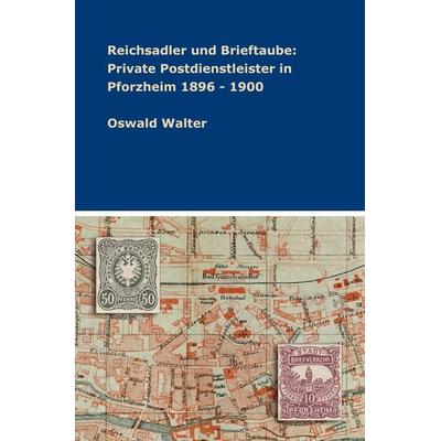 Reichsadler und Brieftaube: Private Postdienstleister in Pforzheim 1896 - 1900, Taschenbuch von Oswald Walter, Tredition, 978-3-347-91844-3