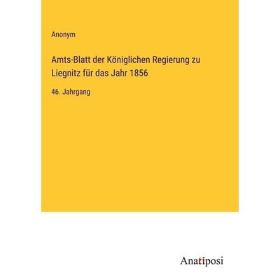 Amts-Blatt der Königlichen Regierung zu Liegnitz für das Jahr 1856, Gebundene Ausgabe von Anonym, Anatiposi Verlag, 978-3-382-00403-3