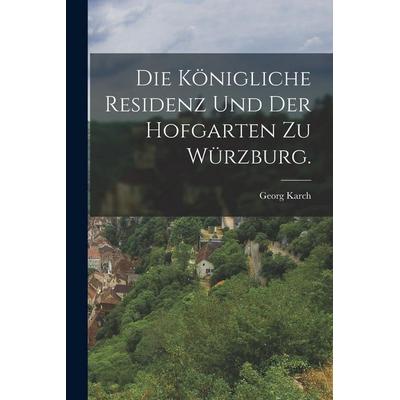 Die Königliche Residenz und der Hofgarten zu Würzburg., Taschenbuch von Georg Karch, Hutson Street Press, 978-1-01-782800-9