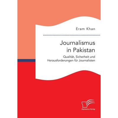 Journalismus in Pakistan. Qualität, Sicherheit und Herausforderungen für Journalisten, Taschenbuch von Eram Khan, Diplomica Verlag GmbH,