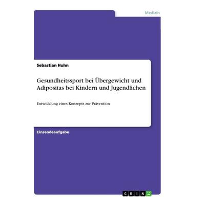 Gesundheitssport bei Übergewicht und Adipositas bei Kindern und Jugendlichen, Taschenbuch von Sebastian Huhn, GRIN, 978-3-668-93285-2