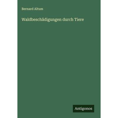 Waldbeschädigungen durch Tiere, Gebundene Ausgabe von Bernard Altum, Antigonos Verlag, 978-3-563-44226-5