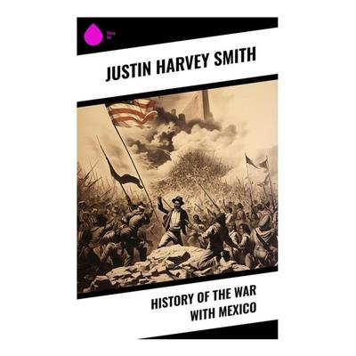 History of the War with Mexico, Taschenbuch von Justin Harvey Smith, Sharp Ink, 978-80-283-3652-3