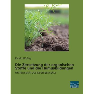 Die Zersetzung der organischen Stoffe und die Humusbildungen, Taschenbuch von Ewald Wollny, Fachbuchverlag Dresden, 978-3-95692-811-6