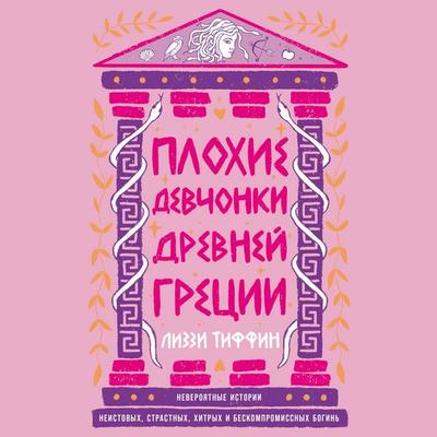 Plohie devchonki Drevnej Grecii: Neveroyatnye istorii neistovyh, strastnyh, hitryh i beskompromissnyh bogin' - Lizzie Tiffin, Audio, 9785006306813