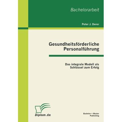 Gesundheitsförderliche Personalführung: Das integrale Modell als Schlüssel zum Erfolg, Taschenbuch von Peter J. Derer, Bachelor + Master Publishing,
