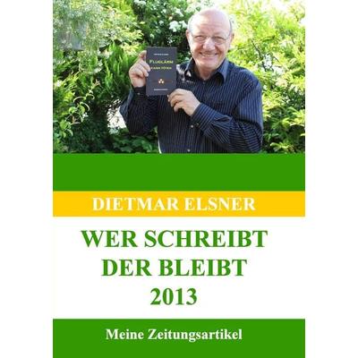 Wer schreibt der bleibt 2013, Taschenbuch von Dietmar Elsner, BoD – Books on Demand, 978-3-7412-2483-6