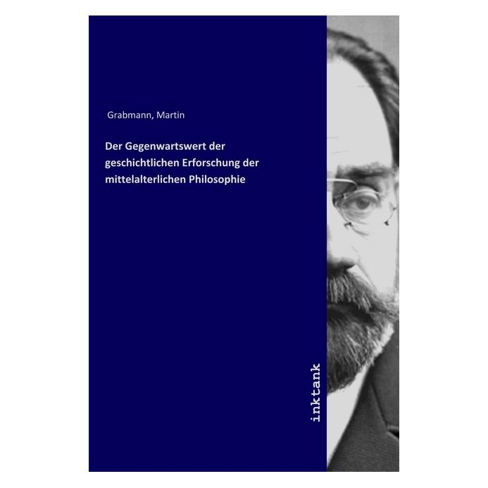 Inktank Publishing Der Gegenwartswert der geschichtlichen Erforschung der mittelalterlichen Philosophie (Deutsch, Martin Grabmann, 2019) (56120890)