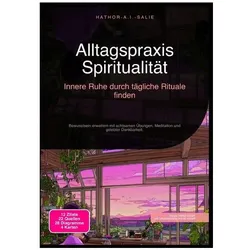 Alltagspraxis Spiritualität: Innere Ruhe durch tägliche Rituale finden, Ratgeber von Hathor A.I. Salie
