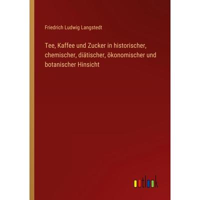Tee, Kaffee und Zucker in historischer, chemischer, diätischer, ökonomischer und botanischer Hinsicht, Taschenbuch von Friedrich Ludwig Langstedt,