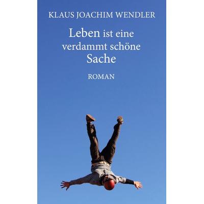 Leben ist eine verdammt schöne Sache, Taschenbuch von Klaus Joachim Wendler, BoD – Books on Demand, 978-3-7519-4968-2