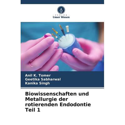 Biowissenschaften und Metallurgie der rotierenden Endodontie Teil 1, Taschenbuch von Anil K. Tomer,Geetika Sabharwal,Kanika Singh, Verlag Unser