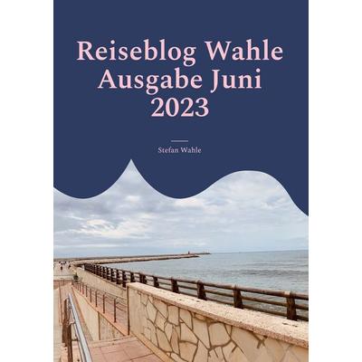 Reiseblog Wahle Ausgabe Juni 2023, Taschenbuch von Stefan Wahle, BoD – Books on Demand, 978-3-7578-1401-4