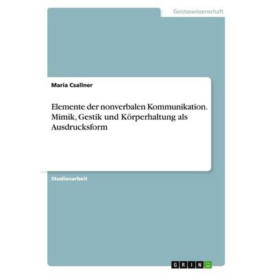 Elemente der nonverbalen Kommunikation. Mimik, Gestik und Körperhaltung als Ausdrucksform, Taschenbuch von Maria Csallner, GRIN, 978-3-656-95288-6