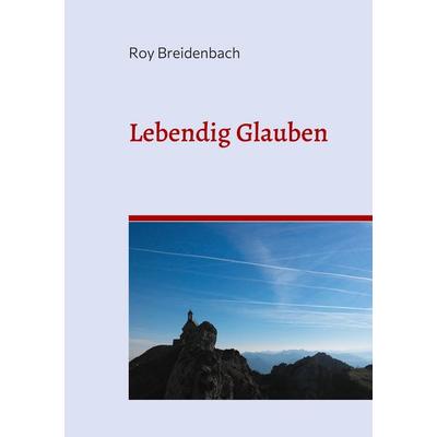 Lebendig Glauben, Taschenbuch von Roy Breidenbach, BoD – Books on Demand, 978-3-7543-4074-5