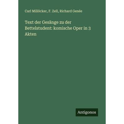 Text der Gesänge zu der Bettelstudent: komische Oper in 3 Akten, Taschenbuch von Carl Millöcker,F. Zell,Richard Genée, Antigonos Verlag,