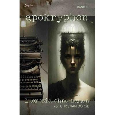 Apokryphon, Band 0: Lucrezia ohne Namen, Taschenbuch von Christian Dörge, Epubli, 978-3-7584-5325-0