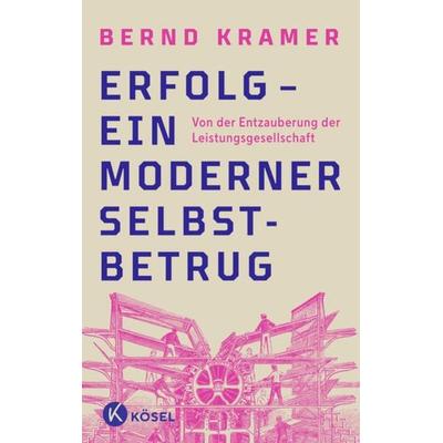 Erfolg – ein moderner Selbstbetrug, Taschenbuch von Bernd Kramer, Kösel, 978-3-466-37307-9