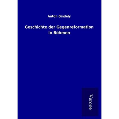 Geschichte der Gegenreformation in Böhmen, Taschenbuch von Anton Gindely, BoD - Books on Demand