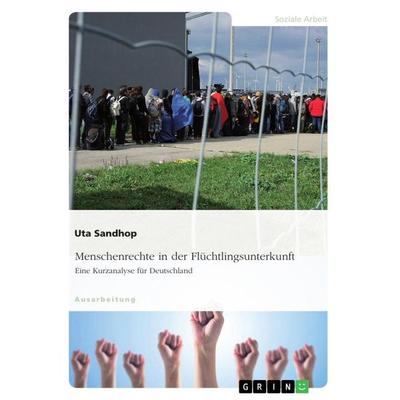 Menschenrechte in der Flüchtlingsunterkunft. Eine Kurzanalyse für Deutschland, Taschenbuch von Uta Sandhop, GRIN, 978-3-668-43536-0