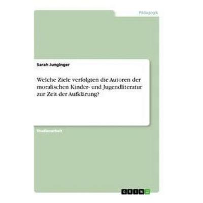 Welche Ziele verfolgten die Autoren der moralischen Kinder- und Jugendliteratur zur Zeit der Aufklärung?, Taschenbuch von Sarah Junginger, GRIN,
