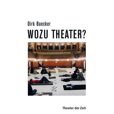 Wozu Theater?, Gebundene Ausgabe von Dirk Baecker, Theater der Zeit, 978-3-943881-05-9