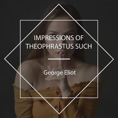 Impressions of Theophrastus Such - George Eliot, Audio, 4061707938788