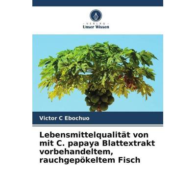 Lebensmittelqualität von mit C. papaya Blattextrakt vorbehandeltem, rauchgepökeltem Fisch, Taschenbuch von Victor C. Ebochuo, Verlag Unser Wissen,