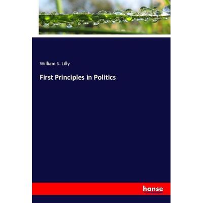 First Principles in Politics, Taschenbuch von William S. Lilly, Hansebooks, 978-3-337-97211-0