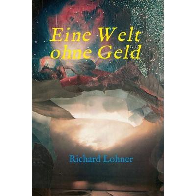 Eine Welt ohne Geld, Gebundene Ausgabe von Richard Lohner, Tredition, 978-3-7345-4121-6