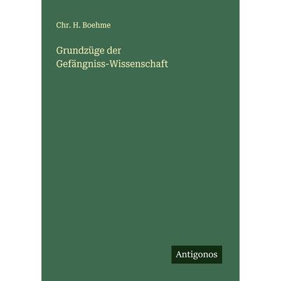 Grundzüge der Gefängniss-Wissenschaft, Taschenbuch von Chr. H. Boehme, Antigonos Verlag, 978-3-386-97345-8