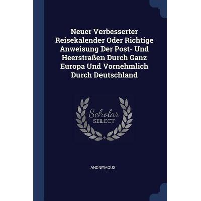 Neuer Verbesserter Reisekalender Oder Richtige Anweisung Der Post- Und Heerstraßen Durch Ganz Europa Und Vornehmlich Durch Deutschland, Taschenbuch