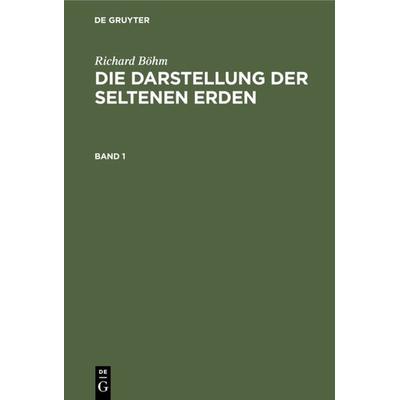 Die Darstellung der seltenen Erden. Band 1, Gebundene Ausgabe von Richard Böhm, De Gruyter, 978-3-11-236381-2