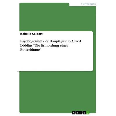 Psychogramm der Hauptfigur in Alfred Döblins 'Die Ermordung einer Butterblume'; Taschenbuch von Isabella Caldart, GRIN, 978-3-656-89779-8