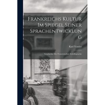 Frankreichs Kultur im Spiegel seiner Sprachentwicklung; Geschichte der französischen Schriftsprache, Taschenbuch von Karl Vossler, Legare Street