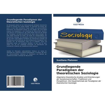 Grundlegende Paradigmen der theoretischen Soziologie, Taschenbuch von Svetlana Platonov, Verlag Unser Wissen, 978-620-3-04413-3