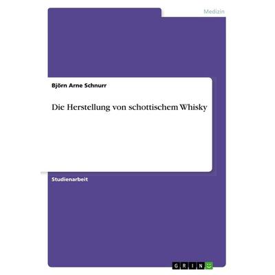 Die Herstellung von schottischem Whisky, Taschenbuch von Björn Arne Schnurr, GRIN, 978-3-668-85841-1
