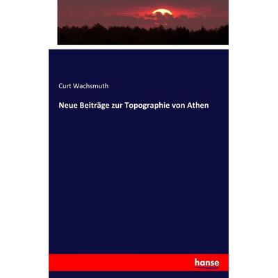 Neue Beiträge zur Topographie von Athen, Taschenbuch von Curt Wachsmuth, Hansebooks, 978-3-7436-0492-6