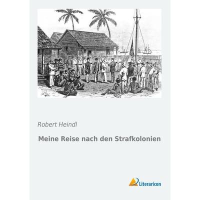 Meine Reise nach den Strafkolonien, Taschenbuch von Robert Heindl, Literaricon, 978-3-95697-933-0