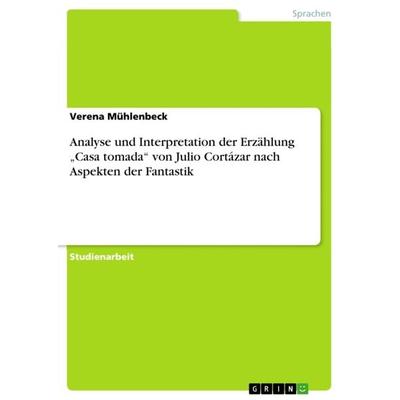 Analyse und Interpretation der Erzählung 'Casa tomada' von Julio Cortázar nach Aspekten der Fantastik, Taschenbuch von Verena Mühlenbeck, GRIN,