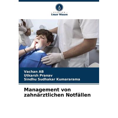 Management von zahnärztlichen Notfällen, Taschenbuch von Vachan AB,Utkarsh Pranav,Sindhu Sudhakar Kumararama, Verlag Unser Wissen, 978-620-9-16013-4