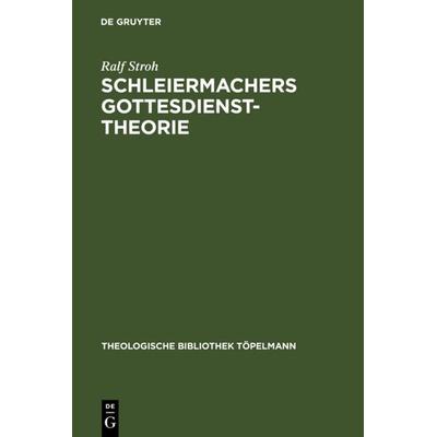 Schleiermachers Gottesdiensttheorie, Gebundene Ausgabe von Ralf Stroh, De Gruyter, 978-3-11-015719-2