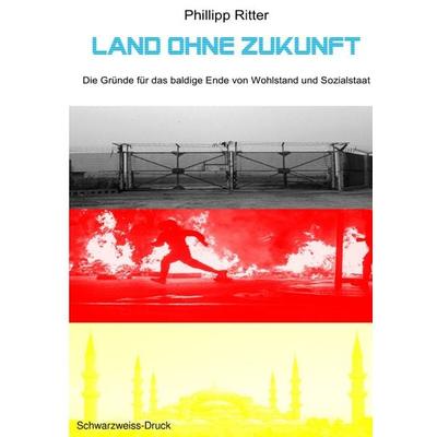 Land ohne Zukunft - Die Gründe für das baldige Ende von Wohlstand und Sozialstaat, Taschenbuch von Phillipp Ritter, Epubli, 978-3-7529-5824-9