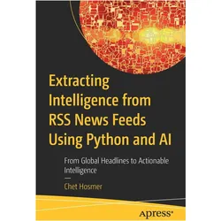 Extracting Intelligence from RSS News Feeds Using Python and AI, Fachbücher von Chet Hosmer
