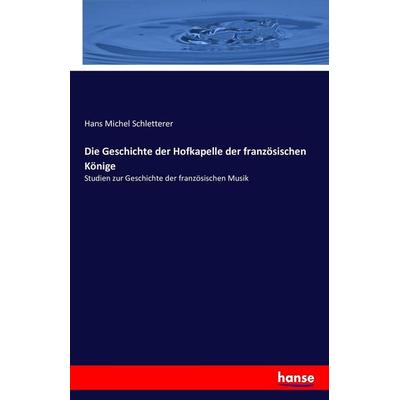 Die Geschichte der Hofkapelle der französischen Könige, Taschenbuch von Hans Michel Schletterer, Hansebooks, 978-3-7428-7212-8