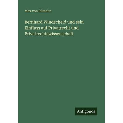 Bernhard Windscheid und sein Einfluss auf Privatrecht und Privatrechtswissenschaft, Taschenbuch von Max Rümelin, Antigonos Verlag, 978-3-563-16269-9