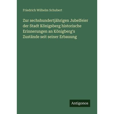 Zur sechshundertjährigen Jubelfeier der Stadt Königsberg historische Erinnerungen an Königberg's Zustände seit seiner Erbauung, Taschenbuch von