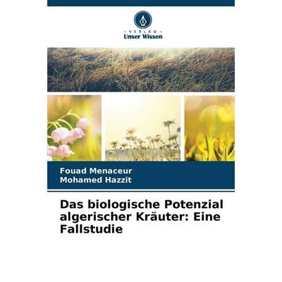 Das biologische Potenzial algerischer Kräuter: Eine Fallstudie, Taschenbuch von Fouad Menaceur,Mohamed Hazzit, Verlag Unser Wissen, 978-620-9-40584-6