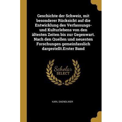 Geschichte Der Schweiz, Mit Besonderer Rücksicht Auf Die Entwicklung Des Verfassungs- Und Kulturlebens Von Den Ältesten Zeiten Bis Zur Gegenwart.