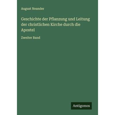 Geschichte der Pflanzung und Leitung der christlichen Kirche durch die Apostel, Gebundene Ausgabe von August Neander, Antigonos Verlag,
